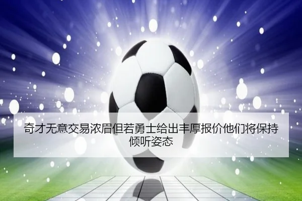 奇才无意交易浓眉但若勇士给出丰厚报价他们将保持倾听姿态