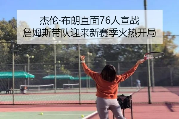 杰伦·布朗直面76人宣战 詹姆斯带队迎来新赛季火热开局
