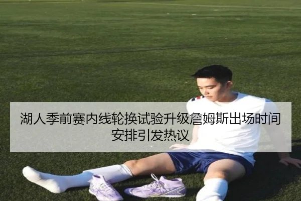 湖人季前赛内线轮换试验升级詹姆斯出场时间安排引发热议